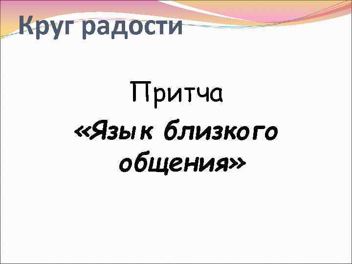 Круг радости Притча «Язык близкого общения» 