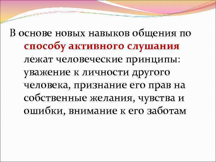 В основе новых навыков общения по способу активного слушания лежат человеческие принципы: уважение к