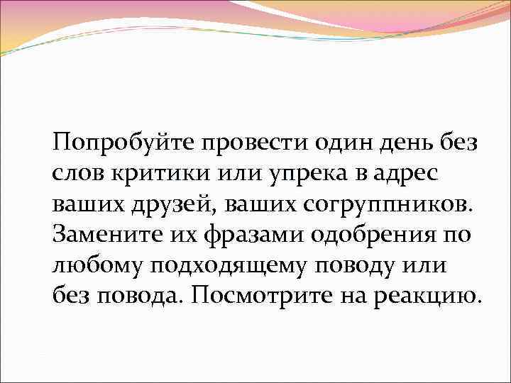 Попробуйте провести один день без слов критики или упрека в адрес ваших друзей, ваших