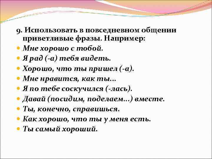 9. Использовать в повседневном общении приветливые фразы. Например: Мне хорошо с тобой. Я рад