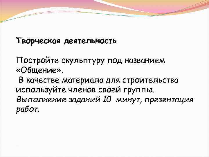 Творческая деятельность Постройте скульптуру под названием «Общение» . В качестве материала для строительства используйте