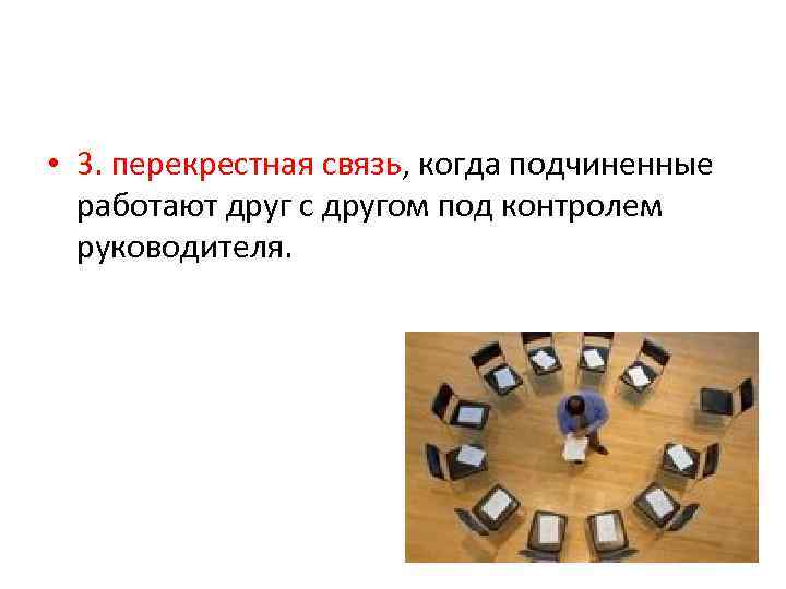  • 3. перекрестная связь, когда подчиненные работают друг с другом под контролем руководителя.