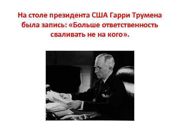 На столе президента США Гарри Трумена была запись: «Больше ответственность сваливать не на кого»