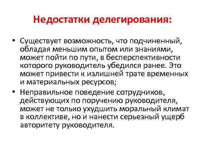 Недостатки делегирования: • Существует возможность, что подчиненный, обладая меньшим опытом или знаниями, может пойти