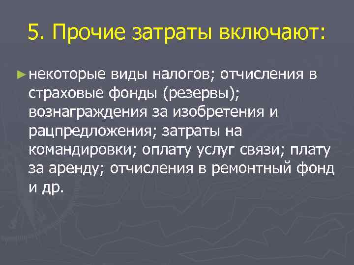 5. Прочие затраты включают: ► некоторые виды налогов; отчисления в страховые фонды (резервы); вознаграждения