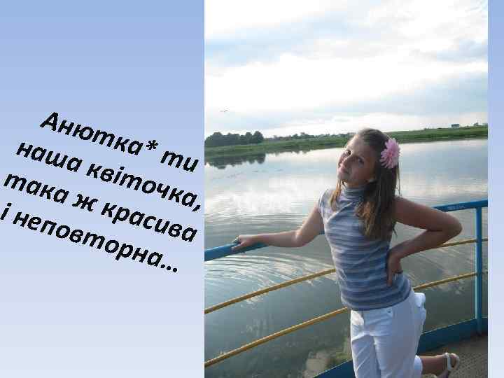 Аню тка наш * ти а кв іточ так ка, аж крас і неп