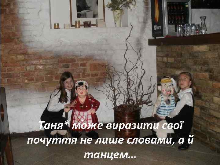 Таня* може виразити свої почуття не лише словами, а й танцем… 