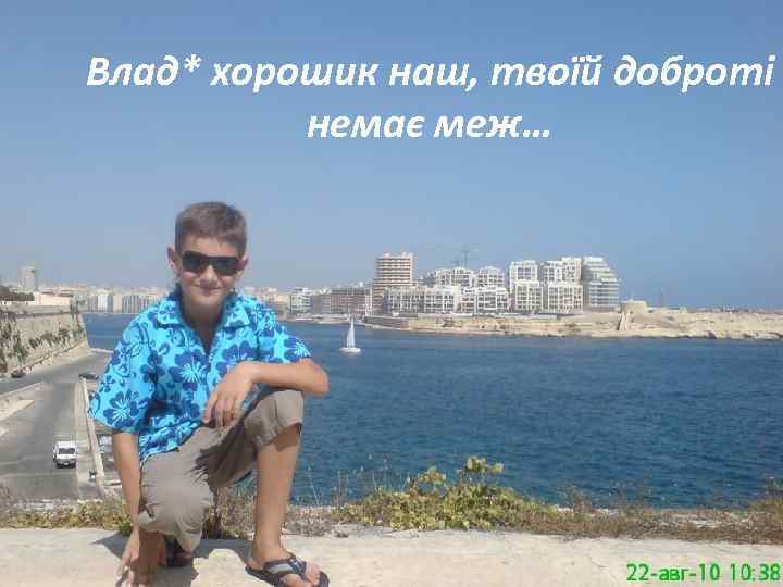 Влад* хорошик наш, твоїй доброті немає меж… 