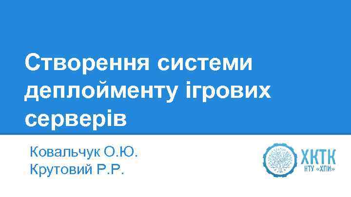 Створення системи деплойменту ігрових серверів Ковальчук О. Ю. Крутовий Р. Р. 