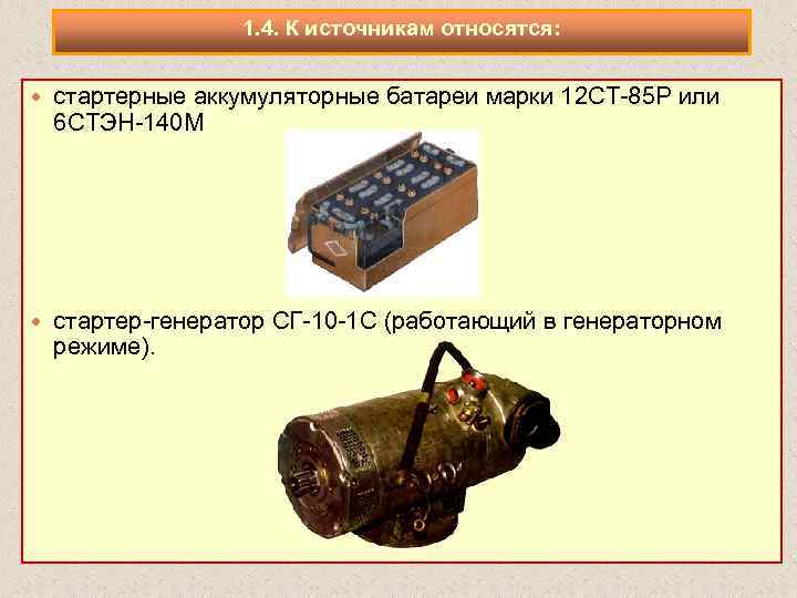 1. 4. К источникам относятся: стартерные аккумуляторные батареи марки 12 СТ 85 Р или