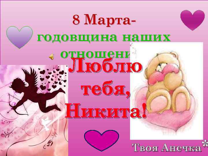 8 Мартагодовщина наших отношений! Люблю тебя, Никита! ЛЮБЛЮ ТЕБЯ, НИКИТА! Твоя Анечка* Анечка 