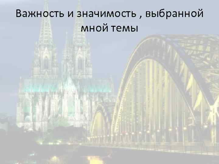 Важность и значимость , выбранной мной темы 