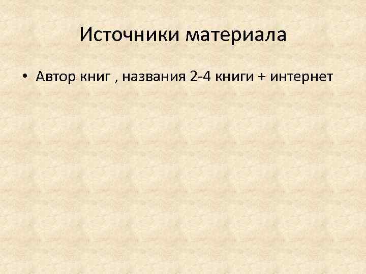 Источники материала • Автор книг , названия 2 -4 книги + интернет 