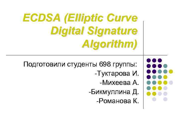 ECDSA (Elliptic Curve Digital Signature Algorithm) Подготовили студенты 698 группы: -Туктарова И. -Михеева А.