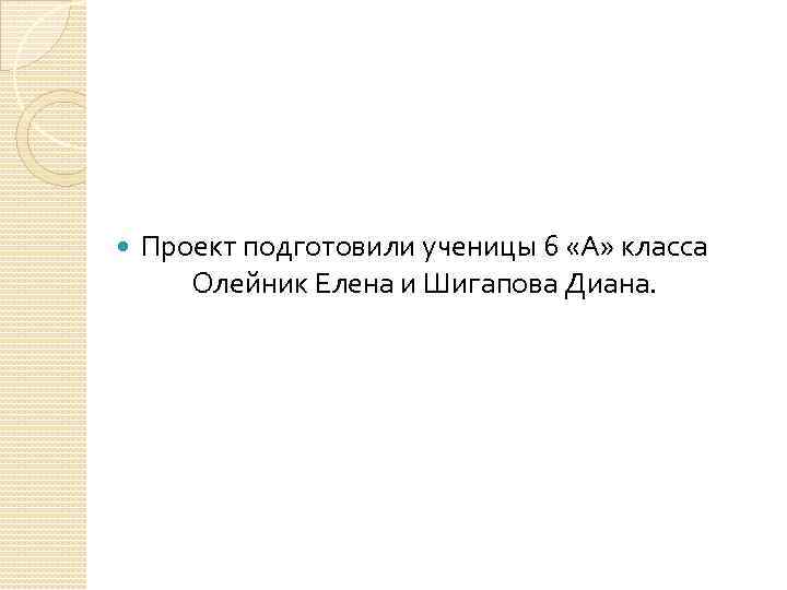  Проект подготовили ученицы 6 «А» класса Олейник Елена и Шигапова Диана. 