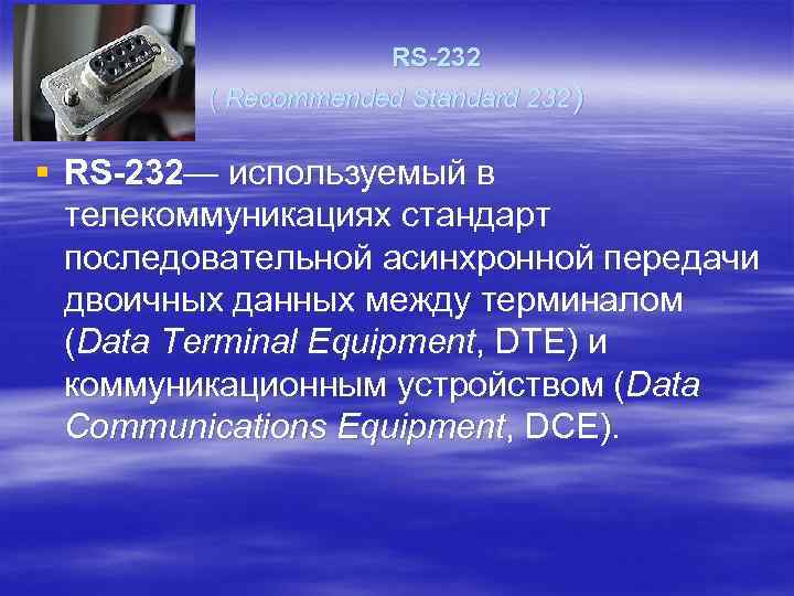  RS-232 ( Recommended Standard 232) § RS-232— используемый в телекоммуникациях стандарт последовательной асинхронной