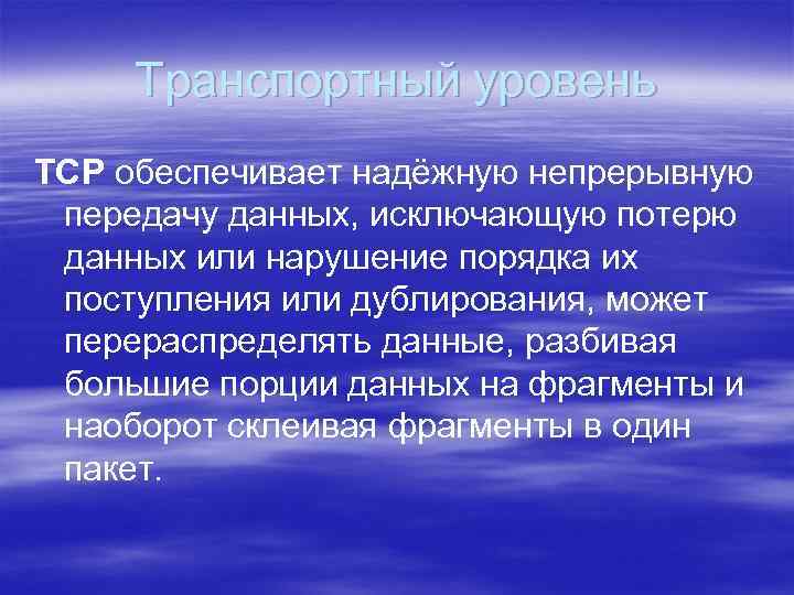 Транспортный уровень TCP обеспечивает надёжную непрерывную передачу данных, исключающую потерю данных или нарушение порядка