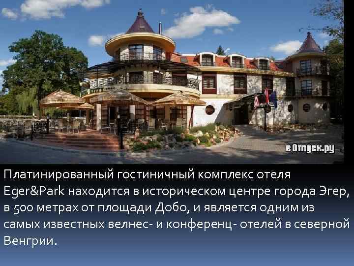 Платинированный гостиничный комплекс отеля Eger&Park находится в историческом центре города Эгер, в 500 метрах
