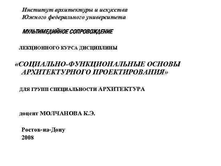 Институт архитектуры и искусства Южного федерального университета МУЛЬТИМЕДИЙНОЕ СОПРОВОЖДЕНИЕ ЛЕКЦИОННОГО КУРСА ДИСЦИПЛИНЫ «СОЦИАЛЬНО-ФУНКЦИОНАЛЬНЫЕ ОСНОВЫ