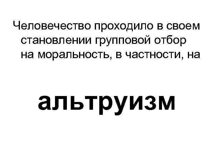 Человечество проходило в своем становлении групповой отбор на моральность, в частности, на альтруизм 