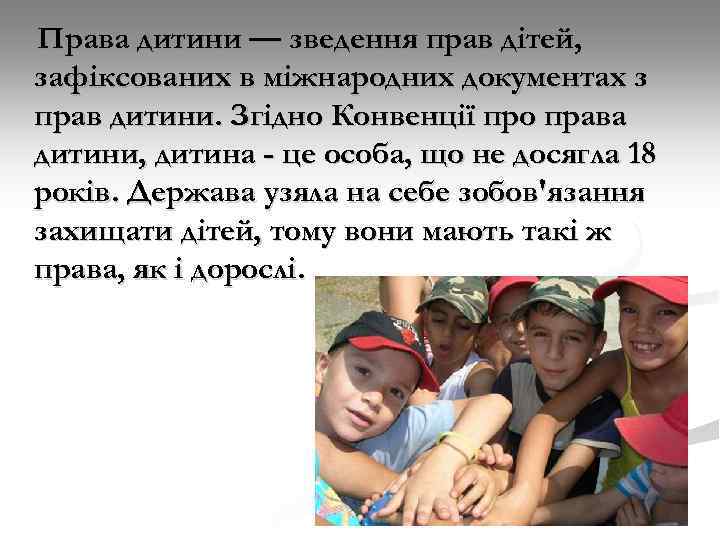 Права дитини — зведення прав дітей, зафіксованих в міжнародних документах з прав дитини. Згідно