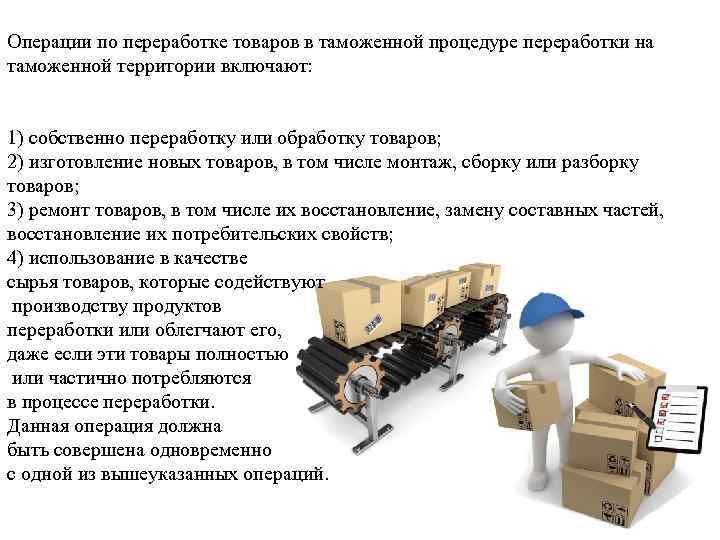 Операции по переработке товаров в таможенной процедуре переработки на таможенной территории включают: 1) собственно