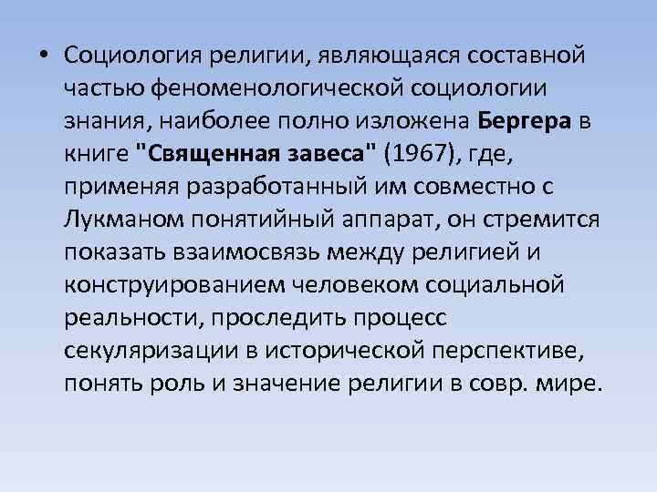  • Социология религии, являющаяся составной частью феноменологической социологии знания, наиболее полно изложена Бергера