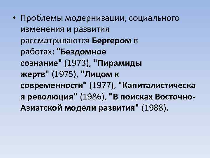  • Проблемы модернизации, социального изменения и развития рассматриваются Бергером в работах: "Бездомное сознание"