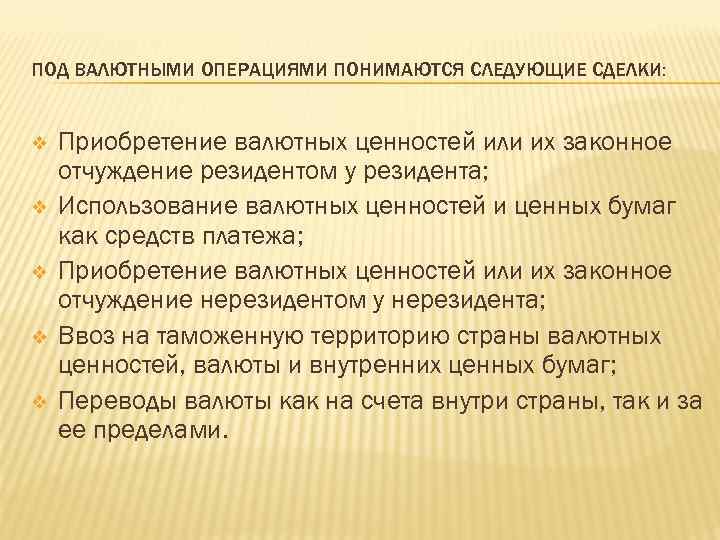 ПОД ВАЛЮТНЫМИ ОПЕРАЦИЯМИ ПОНИМАЮТСЯ СЛЕДУЮЩИЕ СДЕЛКИ: v v v Приобретение валютных ценностей или их