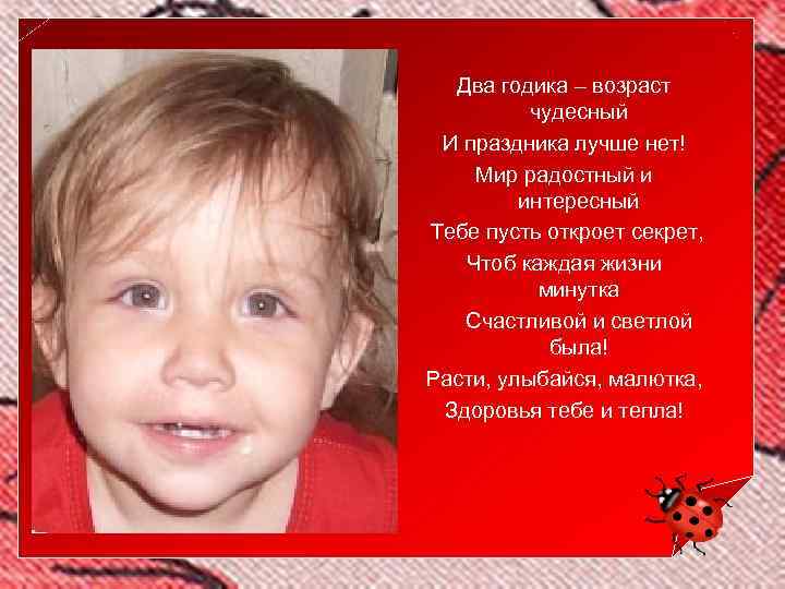 Два годика – возраст чудесный И праздника лучше нет! Мир радостный и интересный Тебе