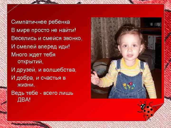 Симпатичнее ребенка В мире просто не найти! Веселись и смейся звонко, И смелей вперед