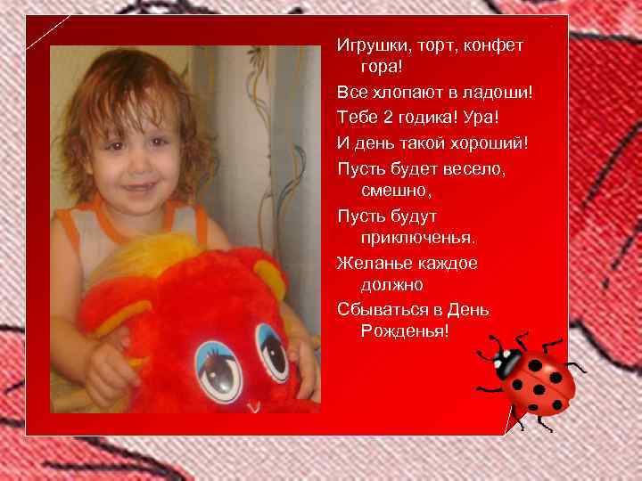 Игрушки, торт, конфет гора! Все хлопают в ладоши! Тебе 2 годика! Ура! И день