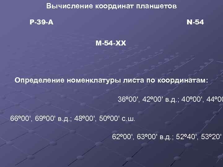 Вычисление координат планшетов Р-39 -А N-54 M-54 -XX Определение номенклатуры листа по координатам: 36º