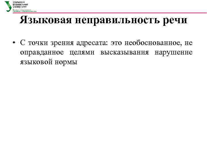 Языковая неправильность речи • С точки зрения адресата: это необоснованное, не оправданное целями высказывания