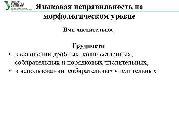 Языковая неправильность на морфологическом уровне Имя числительное Трудности • в склонении дробных, количественных, собирательных