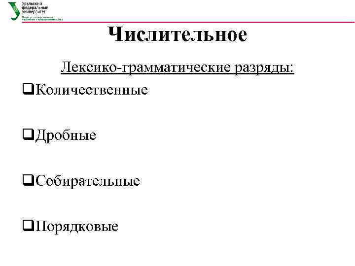 Числительное Лексико грамматические разряды: q. Количественные q. Дробные q. Собирательные q. Порядковые 
