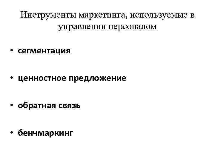 Инструменты маркетинга, используемые в управлении персоналом • сегментация • ценностное предложение • обратная связь