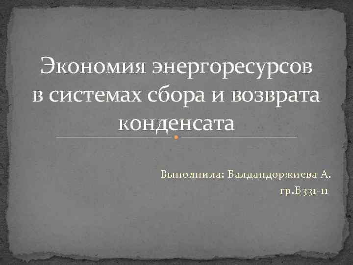 Экономия энергоресурсов в системах сбора и возврата конденсата Выполнила: Балдандоржиева А. гр. Б 331