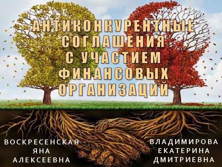 АНТИКОНКУРЕНТНЫЕ СОГЛАШЕНИЯ С УЧАСТИЕМ ФИНАНСОВЫХ ОРГАНИЗАЦИЙ ВОСКРЕСЕНСКАЯ ЯНА АЛЕКСЕЕВНА ВЛАДИМИРОВА ЕКАТЕРИНА ДМИТРИЕВНА 