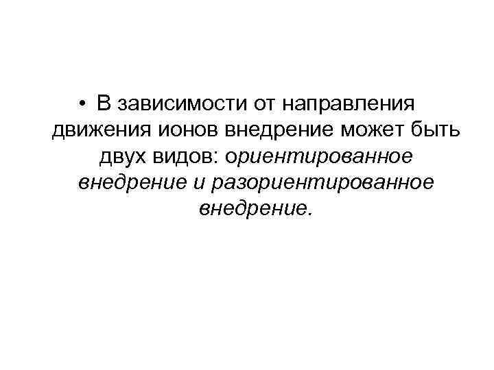  • В зависимости от направления движения ионов внедрение может быть двух видов: ориентированное