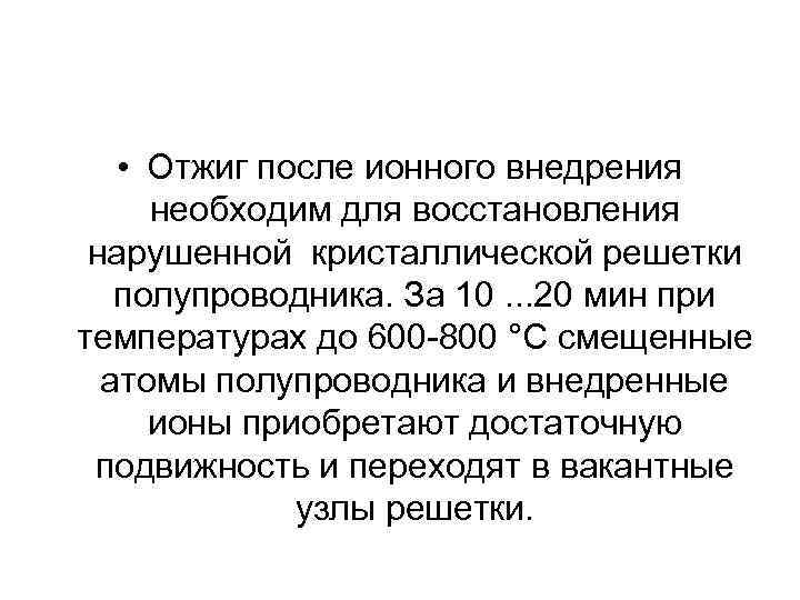  • Отжиг после ионного внедрения необходим для восстановления нарушенной кристаллической решетки полупроводника. За