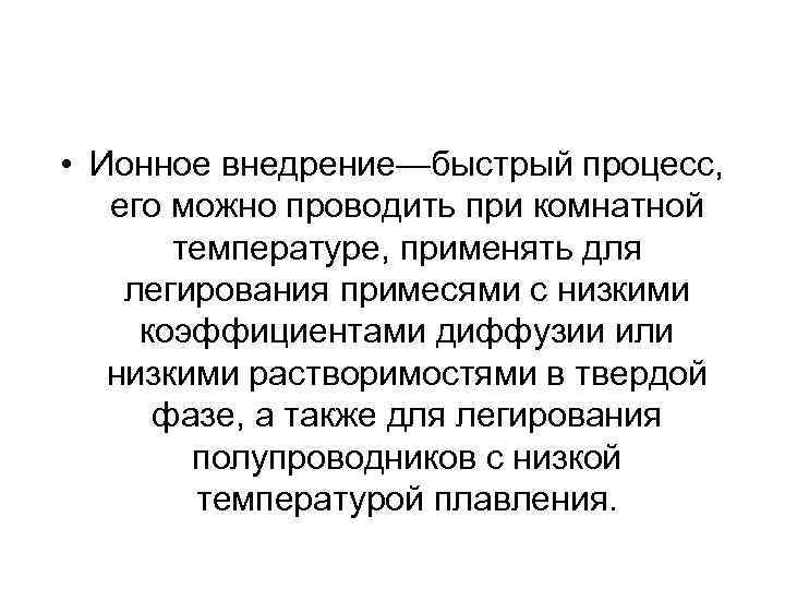  • Ионное внедрение—быстрый процесс, его можно проводить при комнатной температуре, применять для легирования