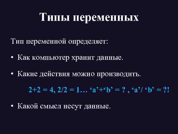 Типы переменных Тип переменной определяет: • Как компьютер хранит данные. • Какие действия можно