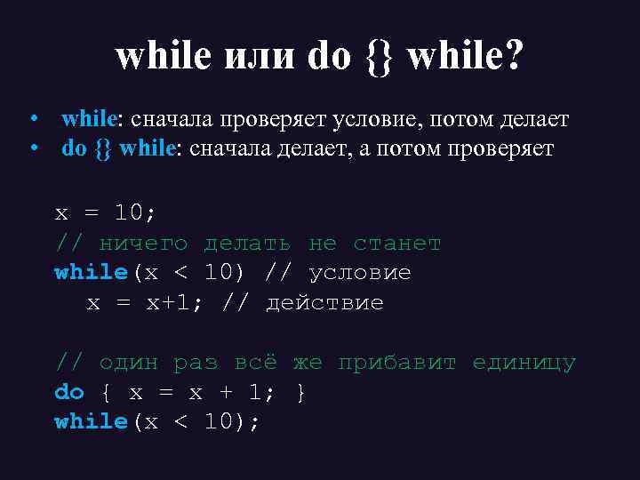 while или do {} while? • while: сначала проверяет условие, потом делает • do