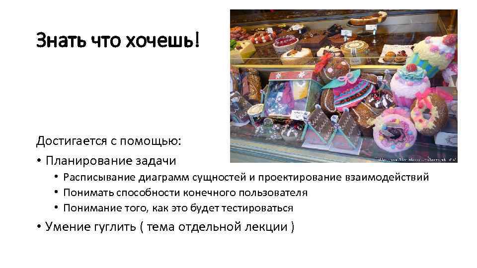 Знать что хочешь! Достигается с помощью: • Планирование задачи • Расписывание диаграмм сущностей и