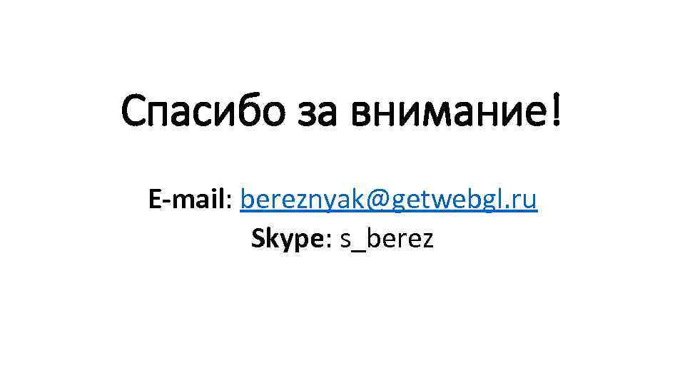 Спасибо за внимание! E-mail: bereznyak@getwebgl. ru Skype: s_berez 