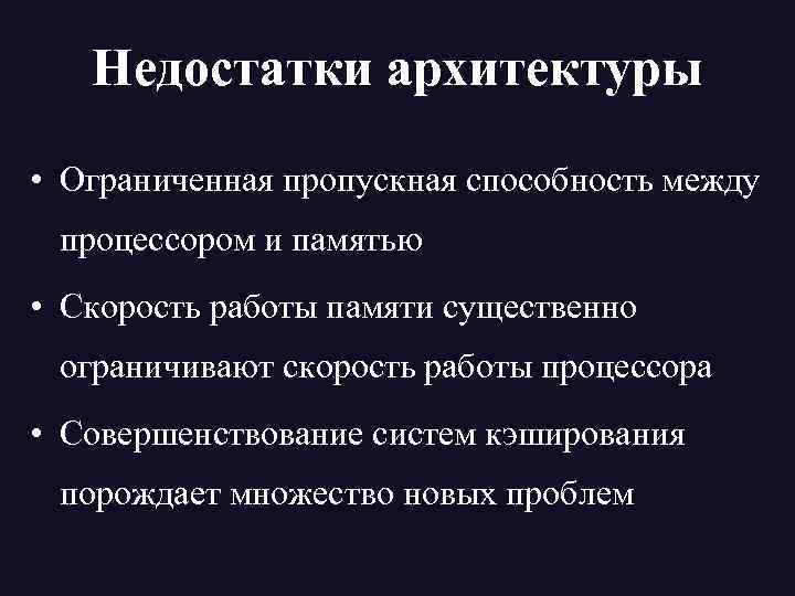 Недостатки архитектуры • Ограниченная пропускная способность между процессором и памятью • Скорость работы памяти