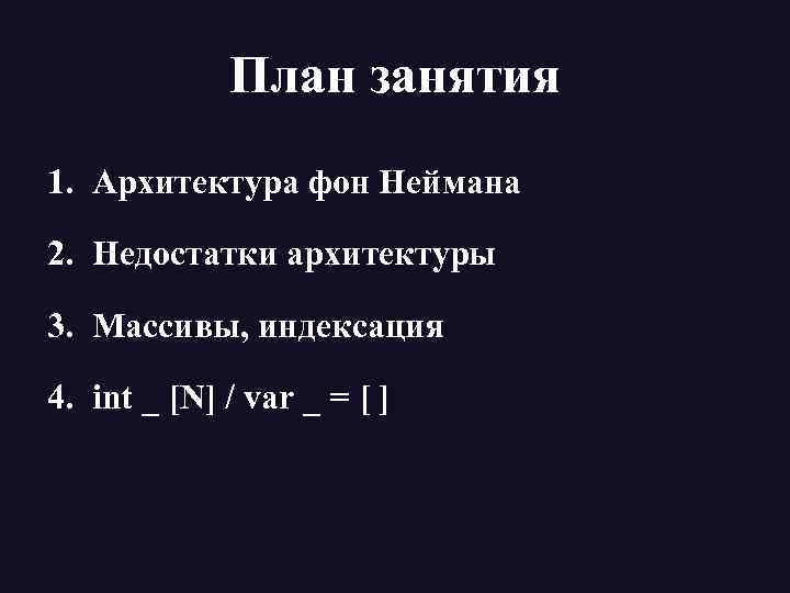 План занятия 1. Архитектура фон Неймана 2. Недостатки архитектуры 3. Массивы, индексация 4. int