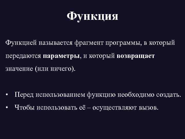Функция Функцией называется фрагмент программы, в который передаются параметры, и который возвращает значение (или