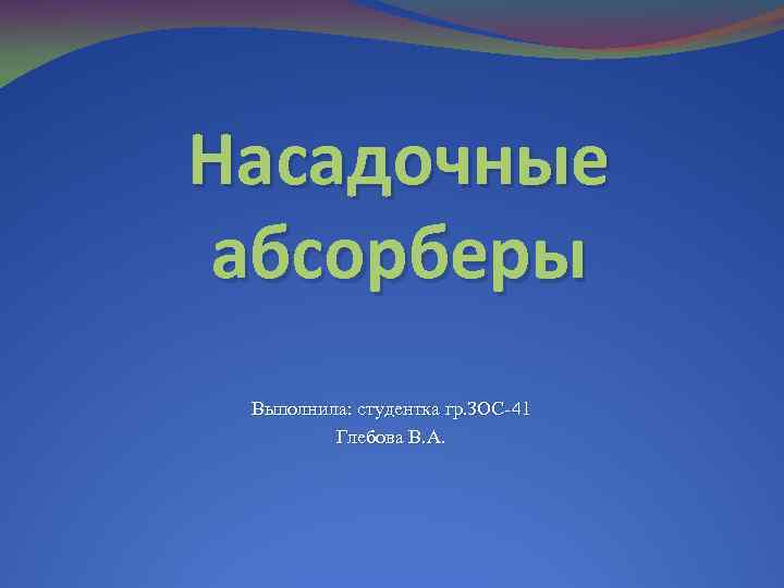 Насадочные абсорберы Выполнила: студентка гр. ЗОС-41 Глебова В. А. 